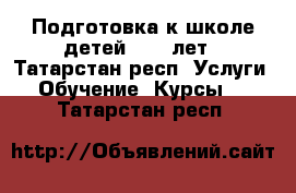 Подготовка к школе детей 4--7 лет - Татарстан респ. Услуги » Обучение. Курсы   . Татарстан респ.